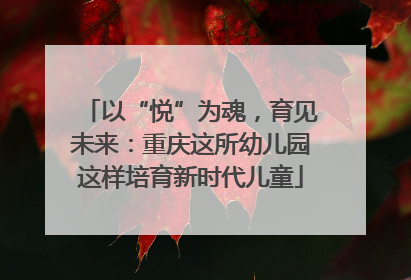 以“悦”为魂，育见未来：重庆这所幼儿园这样培育新时代儿童